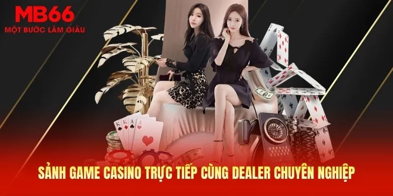 Sảnh game Casino trực tiếp cùng dealer chuyên nghiệp
